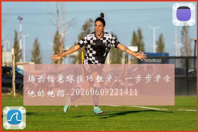 梅西任意球技巧教学:一步步学会他的绝招_20260609221411