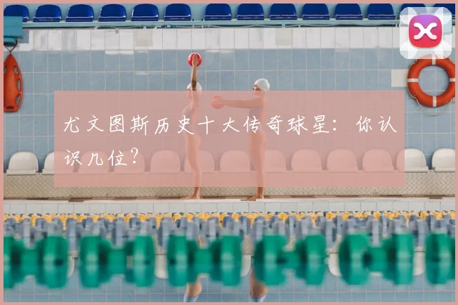 尤文图斯历史十大传奇球星：你认识几位？