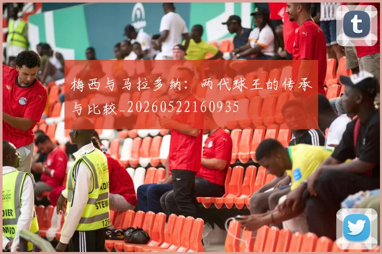 梅西与马拉多纳:两代球王的传承与比较_20260522160935