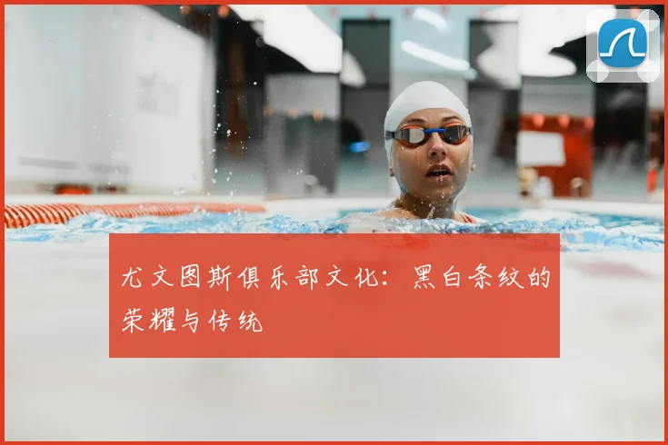 尤文图斯俱乐部文化:黑白条纹的荣耀与传统