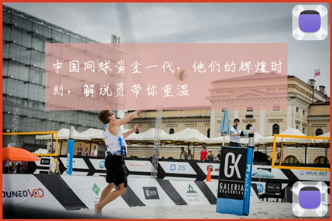 中国网球黄金一代，他们的辉煌时刻，解说员带你重温