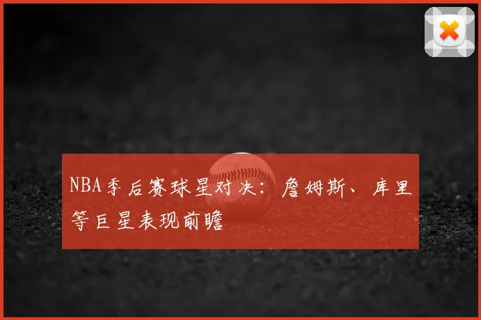 NBA季后赛球星对决：詹姆斯、库里等巨星表现前瞻