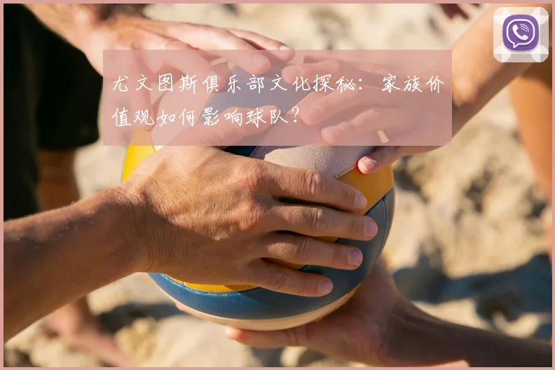 尤文图斯俱乐部文化探秘：家族价值观如何影响球队？