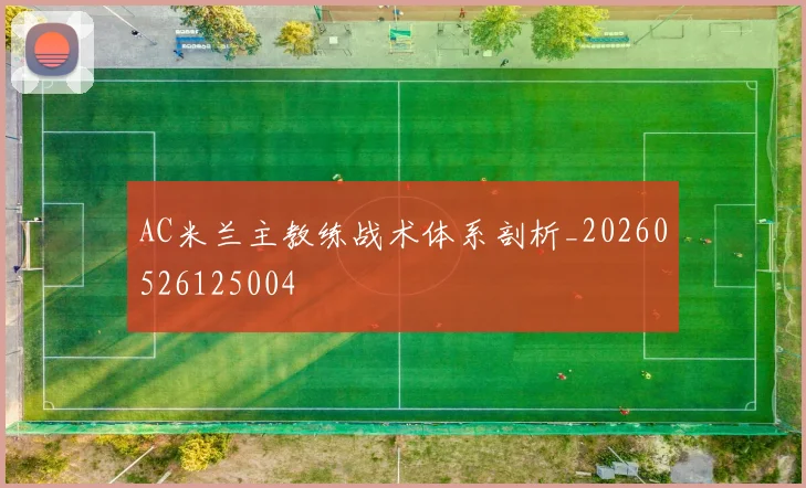 AC米兰主教练战术体系剖析_20260526125004
